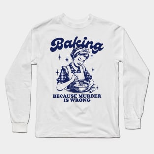 Baking Because Murder Is Wrong Long Sleeve T-Shirt